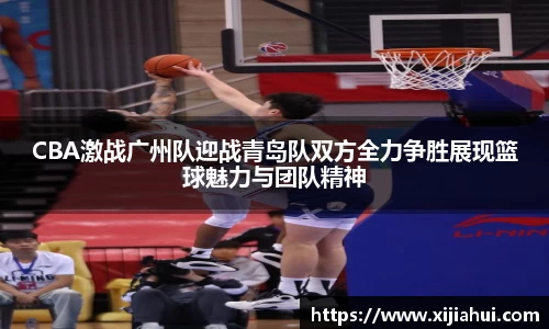 CBA激战广州队迎战青岛队双方全力争胜展现篮球魅力与团队精神