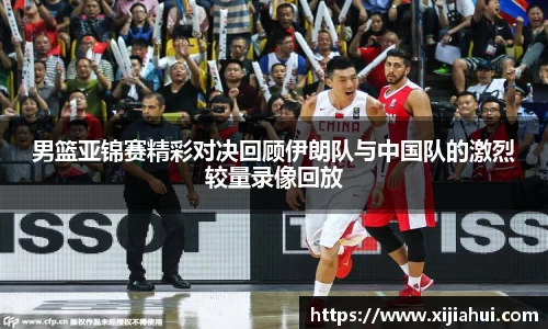 男篮亚锦赛精彩对决回顾伊朗队与中国队的激烈较量录像回放