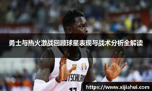 勇士与热火激战回顾球星表现与战术分析全解读