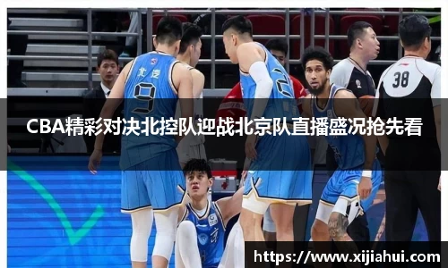 CBA精彩对决北控队迎战北京队直播盛况抢先看