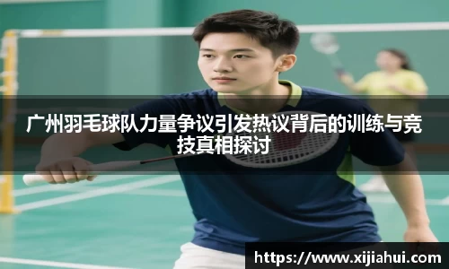 广州羽毛球队力量争议引发热议背后的训练与竞技真相探讨
