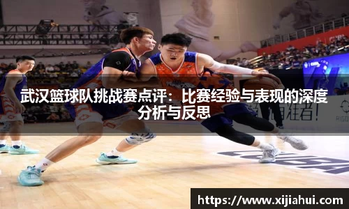 武汉篮球队挑战赛点评：比赛经验与表现的深度分析与反思