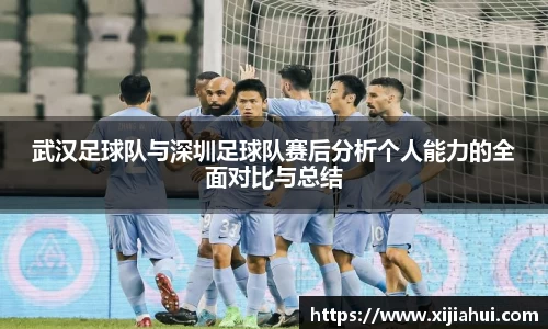 武汉足球队与深圳足球队赛后分析个人能力的全面对比与总结
